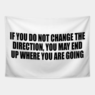 If you do not change the direction, you may end up where you are going Tapestry