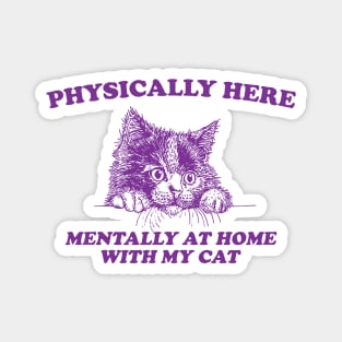 Physically Here Mentally At home with my Cat - Retro Cartoon T Shirt, Weird T Shirt, Meme Magnet