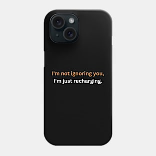I'm not ignoring you, I'm just recharging. Phone Case