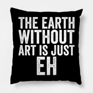 Funny The Earth Without Art Is Just Eh White Pillow