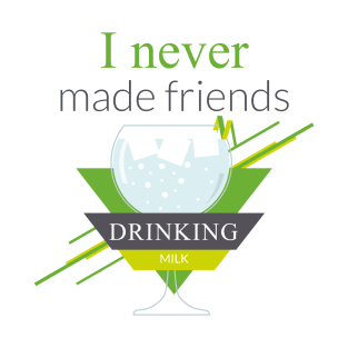 I never made friends drinking milk T-Shirt