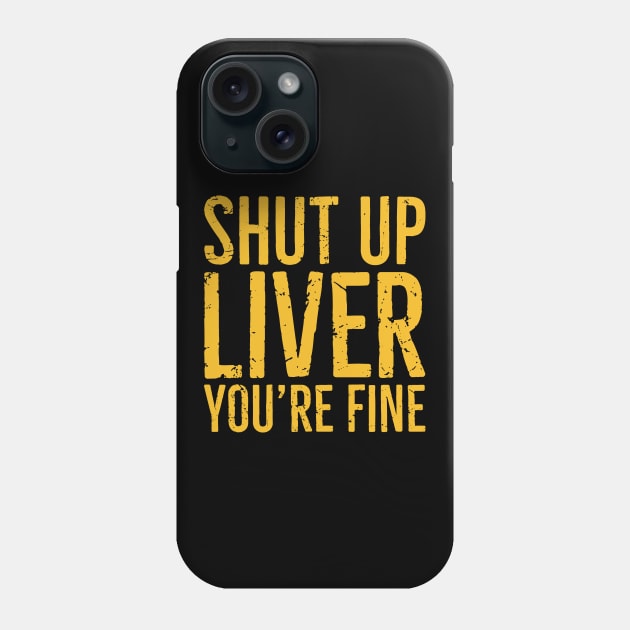 Shut Up Liver You're Fine Phone Case by Eyes4