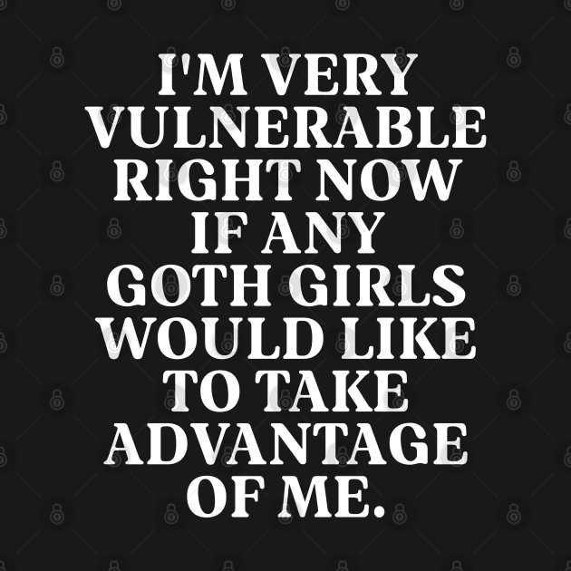 I'm Very Vulnerable Right Now If any goth girls would like to Take Advantage Of Me by vintage-corner