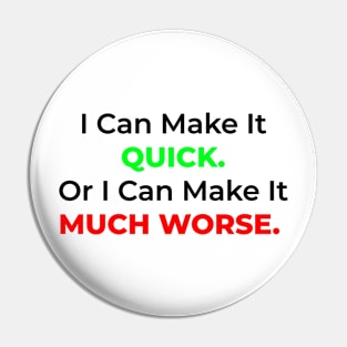 I Can Make It Quick. Or I Can Make It Much Worse. Pin