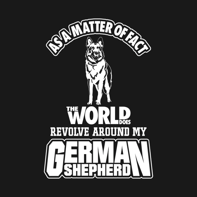 As A Matter Of Face My World Does Revolve Around My German Shepherd by teehunterdotcom