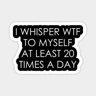 I whisper wtf to myself at least 20 times a day Magnet