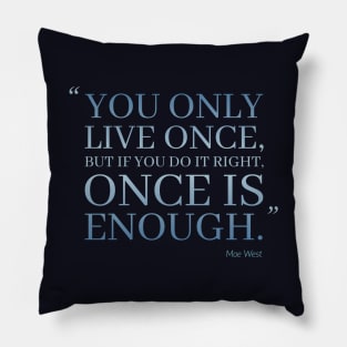 You Only Live Once, But If You Do It Right, Once Is Enough Pillow