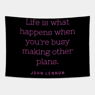 Life is what happens when you're busy making other plans. Tapestry