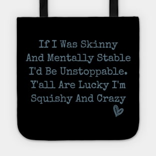 If I Was Skinny And Mentally Stable I'd Be Unstoppable Y'all Are Lucky I'm Squishy And Crazy funny humor sarcastic Tote