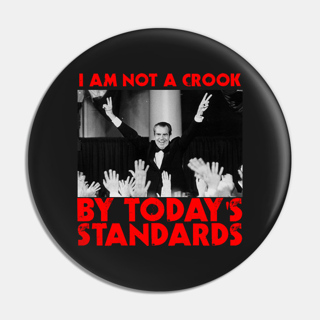 I Am Not A Crook By Todays Standards Richard Nixon Hillary Clinton Political Satire Tshirt I Am Not A Crook Pin Teepublic