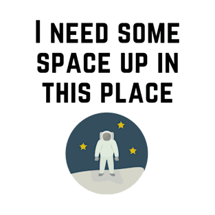 I Need Some Space Up in this Place - Astronaut - Black Text T-Shirt