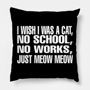 I wish I Was A CAT, No School l, No Works, Just Meow Meow Pillow