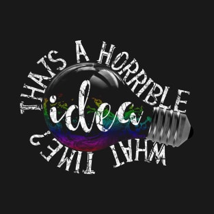 Thats A Horrible Idea, What Time? T-Shirt