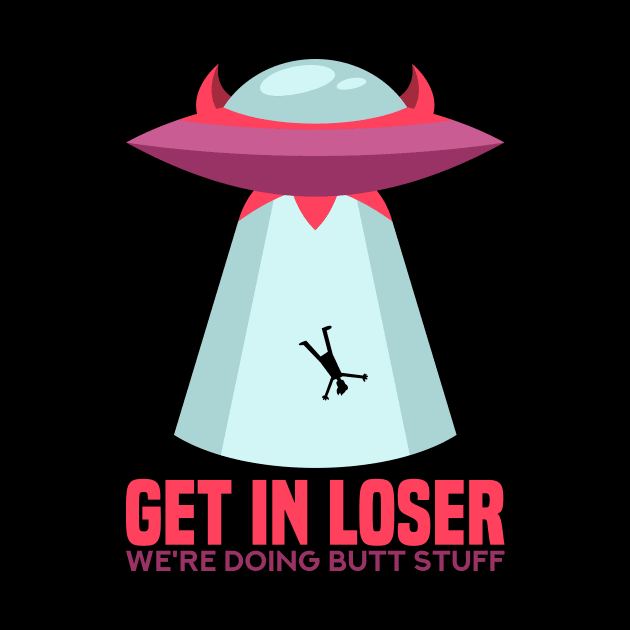 Get in Loser T-Shirt butt stuff ufo by biNutz