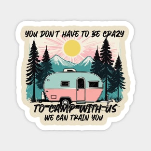 Funny Camping Sayings YOU DON’T HAVE TO BE CRAZY TO CAMP WITH US. WE CAN TRAIN YOU Magnet