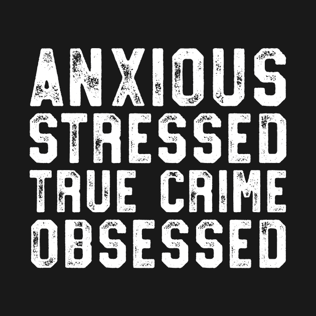 Anxious Stressed True Crime Obsessed Gift Podcast Junkie by 14thFloorApparel