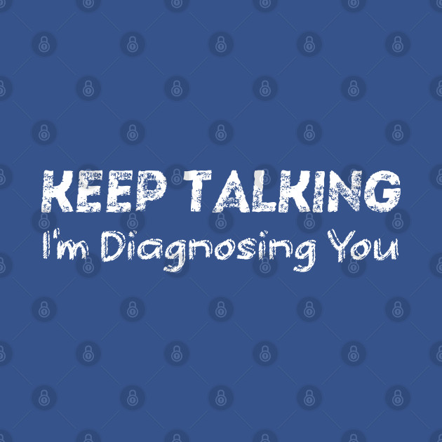 Discover Keep Talking I'm Diagnosing You - Keep Talking Im Diagnosing You - T-Shirt