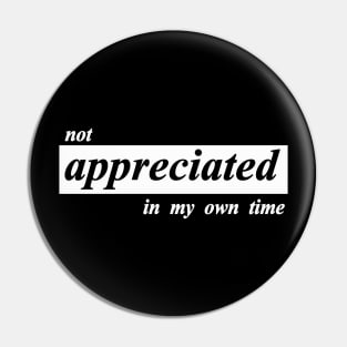 not appreciated in my own time Pin