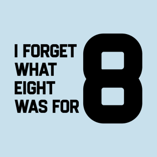 I Forget What Eight Was For T-Shirt