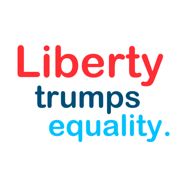 Liberty Trumps Equality by TheDaintyTaurus