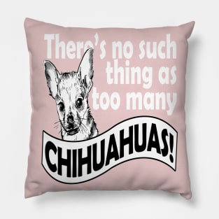 THERE'S NO SUCH THING AS TOO MANY CHIHUAHUAS Pillow