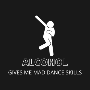 Alcohol gives me mad dance skills T-Shirt