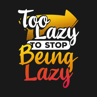 Too Lazy To Stop Being Lazy T-Shirt