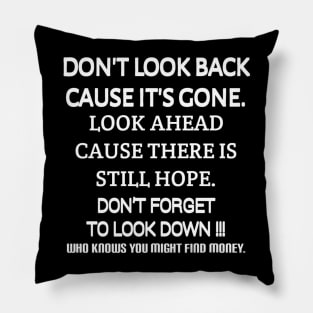 Don't look back because it's gone. Look ahead because there is still hope. Don't forget to look down, who knows you might find money. Pillow