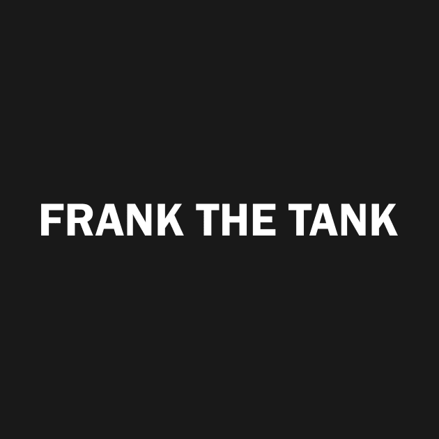 FRANK THE TANK (white text S) by Francis_Abstract_97
