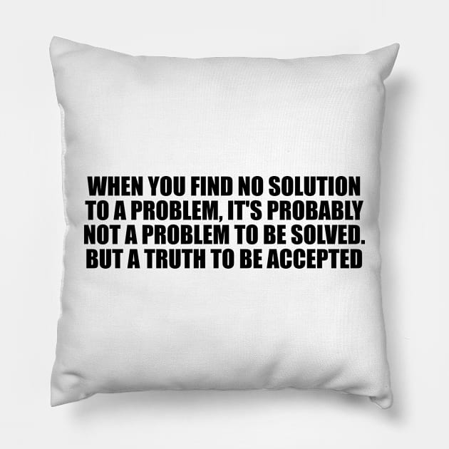 When you find no solution to a problem, it's probably not a problem to be solved. But a truth to be accepted Pillow by D1FF3R3NT