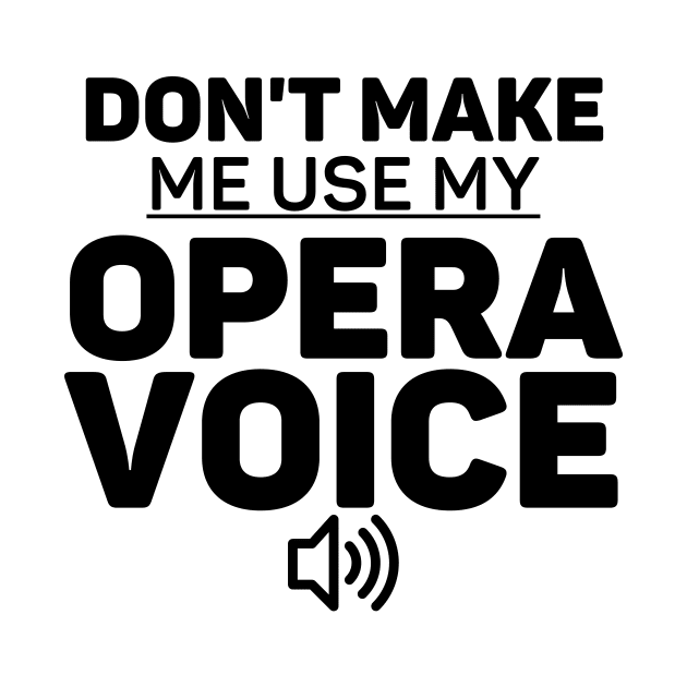 Don't Make Me Use My Opera Voice Choir Gift by Haperus Apparel