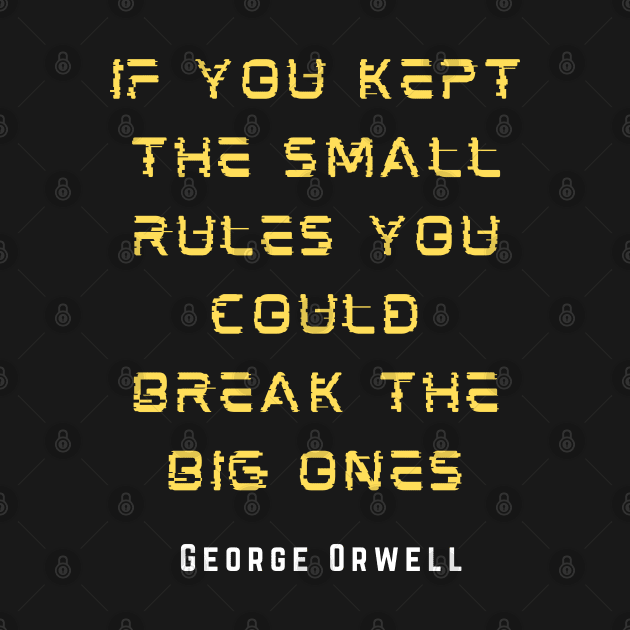 George Orwell: If you kept the small rules, you could break the big ones. by artbleed