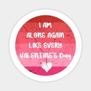 I AM ALONE AGAIN LIKE EVERY VALENTINE'S Day pink Magnet