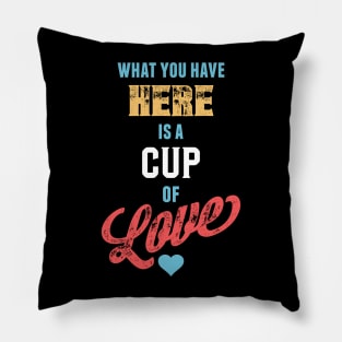 What You Have Here Is A Cup Of Love Pillow