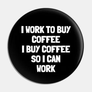 I work to buy coffee i buy coffee so i can work Pin