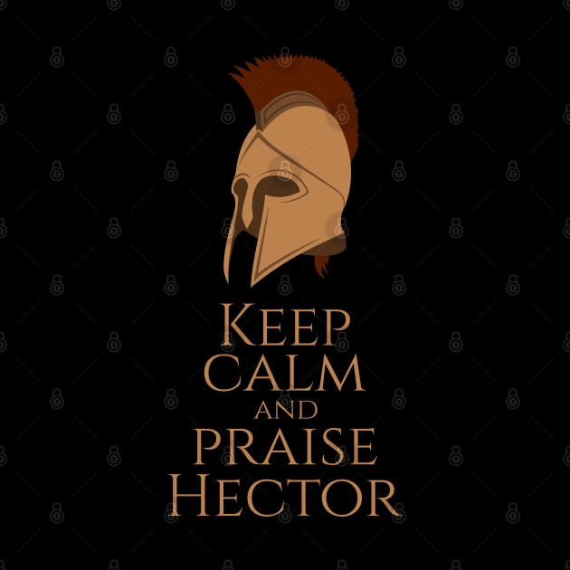 Greek Mythology - Keep Calm And Praise Hector - Trojan War by Styr Designs
