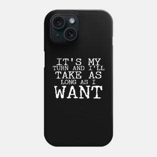 It's My Turn And I'll Take As Long As I Want Phone Case