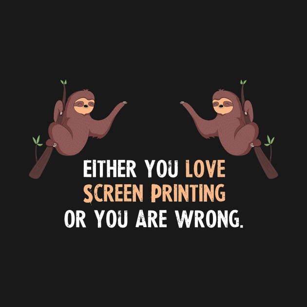 Either You Love Screen Printing Or You Are Wrong - With Cute Sloths Hanging by divawaddle