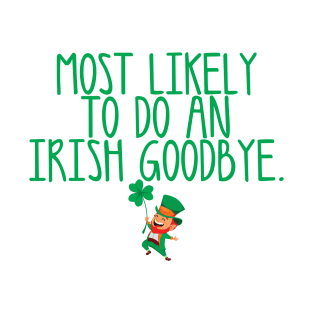 Funny St. Patrick's Day - Most Likely To Do An Irish Goodbye Tee! T-Shirt