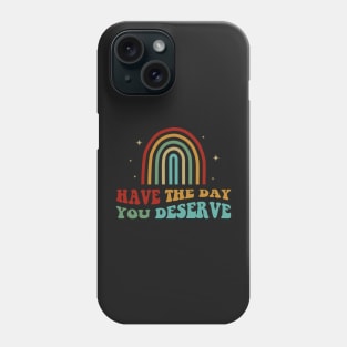 Have The Day You Deserve Phone Case