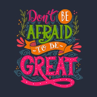 Don't be afraid to be great T-Shirt