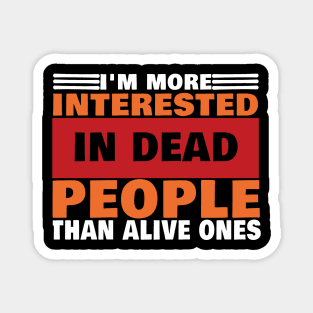 I'm More interested In Dead people Than Alive Ones Magnet