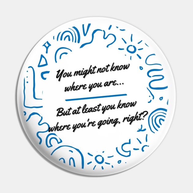 You might not know where you are, but at least you know where you're going, right? - Thoughtful quote to refocus and reconnect yourself Pin by ApexDesignsUnlimited