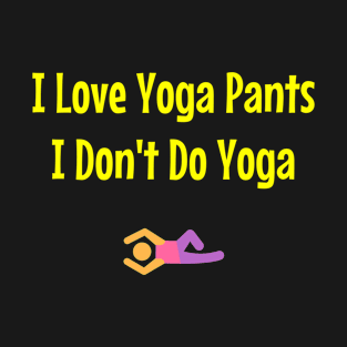 I Love Yoga Pants, I Don't Do Yoga T-Shirt