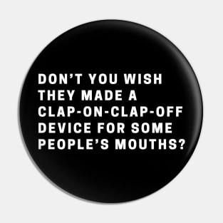 Don’t you wish they made a clap-on-clap-off device for some people’s mouths? Pin