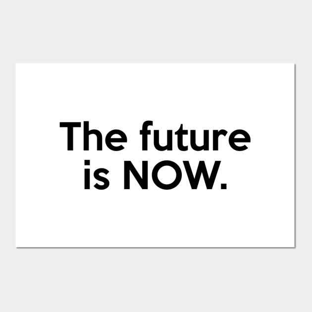 The Future Is Now Quote Future Posters And Art Prints Teepublic