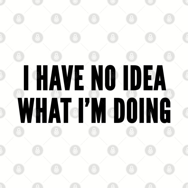 Cute - I Have No Idea What I'm Doing - Silly Joke Funny Statement Humor Slogan by sillyslogans