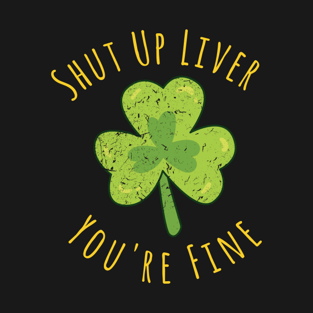 St Patrick's Day Beer Drinking - Shut Up Liver You're Fine by kokowaza