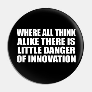 Where all think alike there is little danger of innovation Pin