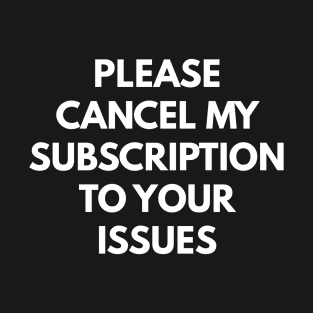 Please Cancel My Subscription To Your Issues T-Shirt